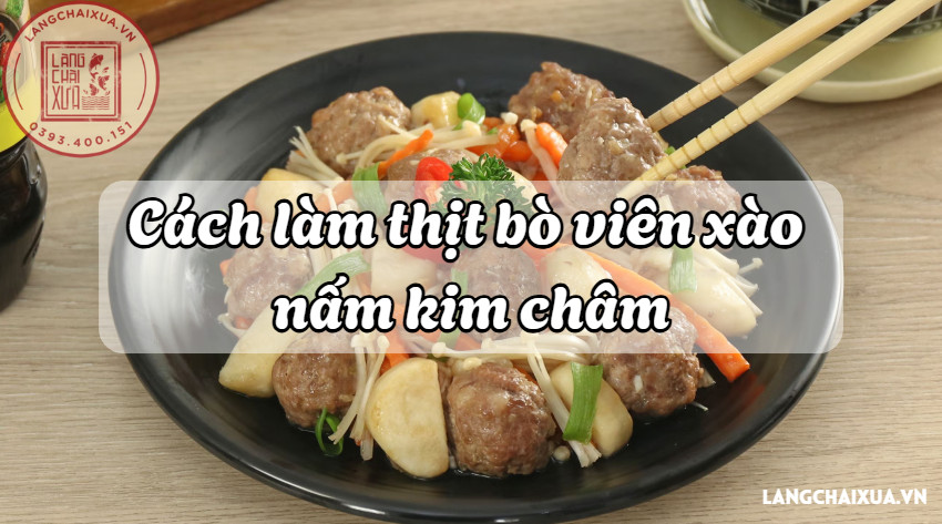 thit bo vien xao nam kim cham mon ngon gia dinh chuan vi 8